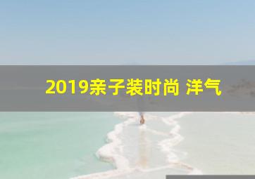 2019亲子装时尚 洋气